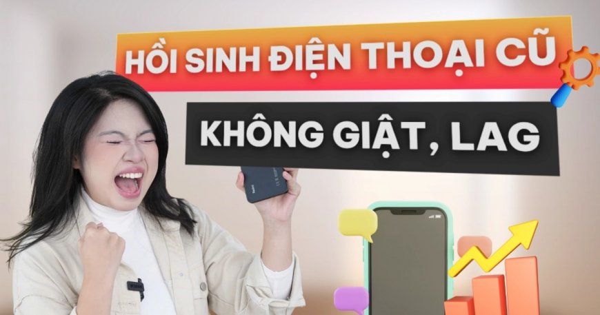 3 mẹo giúp điện thoại cũ chạy mượt lại chỉ sau 1 phút