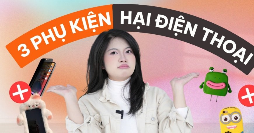 Người dùng tưởng tốt, nhưng 3 phụ kiện này đang gây hại điện thoại